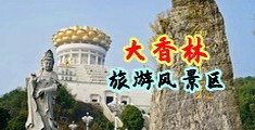视频操逼大片免费看中国浙江-绍兴大香林旅游风景区